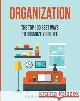 Organization: The Top 100 Best Ways To Organize Your Life Ace McCloud 9781640481831 Pro Mastery Publishing