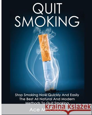 Quit Smoking: Stop Smoking Now Quickly And Easily: The Best All Natural And Modern Methods To Quit Smoking Ace McCloud 9781640481893 Pro Mastery Publishing