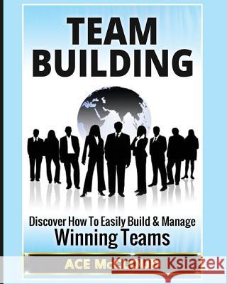 Team Building: Discover How To Easily Build & Manage Winning Teams McCloud, Ace 9781640482029 Pro Mastery Publishing