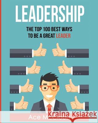 Leadership: The Top 100 Best Ways To Be A Great Leader Ace McCloud 9781640482272 Pro Mastery Publishing