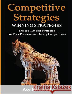 Competitive Strategy: Winning Strategies: The Top 100 Best Strategies For Peak Performance During Competitions McCloud, Ace 9781640482630 Pro Mastery Publishing