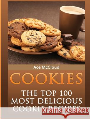 Cookies: The Top 100 Most Delicious Cookie Recipes Ace McCloud 9781640482661 Pro Mastery Publishing