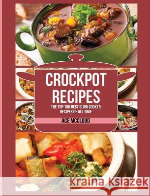 Crockpot Recipes: The Top 100 Best Slow Cooker Recipes Of All Time McCloud, Ace 9781640482685