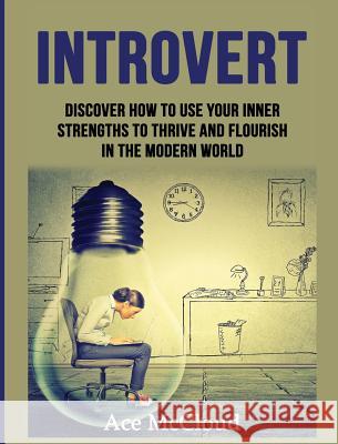 Introvert: Discover How To Use Your Inner Strengths To Thrive And Flourish In The Modern World McCloud, Ace 9781640482951 Pro Mastery Publishing