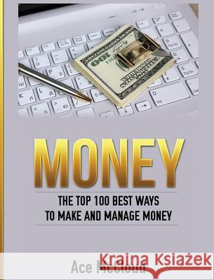 Money: The Top 100 Best Ways To Make And Manage Money Ace McCloud 9781640483040 Pro Mastery Publishing