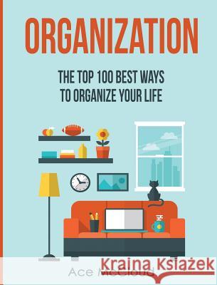 Organization: The Top 100 Best Ways To Organize Your Life Ace McCloud 9781640483088 Pro Mastery Publishing