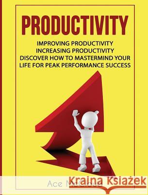 Productivity: Improving Productivity: Increasing Productivity: Discover How To Mastermind Your Life For Peak Performance Success McCloud, Ace 9781640483132 Pro Mastery Publishing