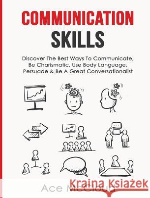 Communication Skills: Discover The Best Ways To Communicate, Be Charismatic, Use Body Language, Persuade & Be A Great Conversationalist Ace McCloud 9781640483873 Pro Mastery Publishing