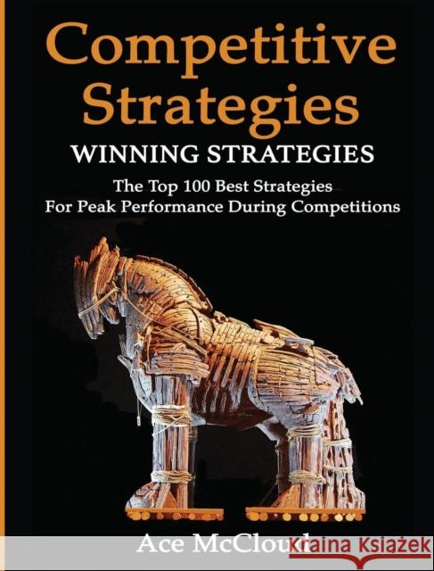 Competitive Strategy: Winning Strategies: The Top 100 Best Strategies For Peak Performance During Competitions Ace McCloud 9781640483880 Pro Mastery Publishing