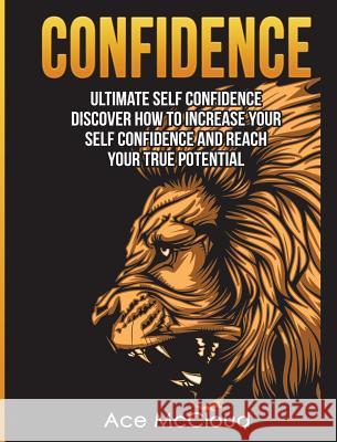 Confidence: Ultimate Self Confidence: Discover How To Increase Your Self Confidence And Reach Your True Potential McCloud, Ace 9781640483897