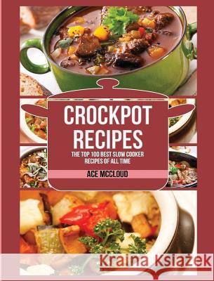 Crockpot Recipes: The Top 100 Best Slow Cooker Recipes Of All Time Ace McCloud 9781640483934