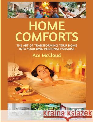 Home Comforts: The Art of Transforming Your Home Into Your Own Personal Paradise Ace McCloud 9781640484177 Pro Mastery Publishing
