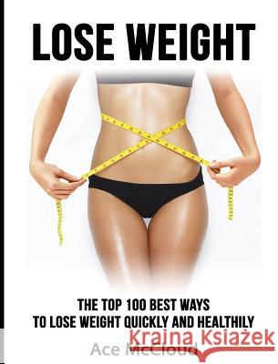 Lose Weight: The Top 100 Best Ways To Lose Weight Quickly and Healthily McCloud, Ace 9781640484245 Pro Mastery Publishing