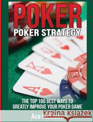 Poker Strategy: The Top 100 Best Ways To Greatly Improve Your Poker Game Ace McCloud 9781640484375 Pro Mastery Publishing