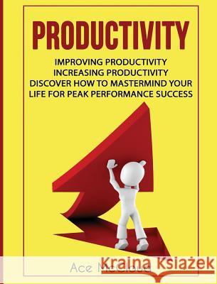 Productivity: Improving Productivity: Increasing Productivity: Discover How To Mastermind Your Life For Peak Performance Success McCloud, Ace 9781640484382 Pro Mastery Publishing