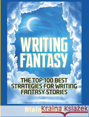 Writing Fantasy: The Top 100 Best Strategies For Writing Fantasy Stories Blaine Hart 9781640484719 Lord Hart Productions