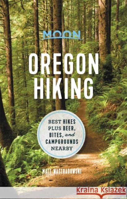 Moon Oregon Hiking (First Edition): Best Hikes plus Beer, Bites, and Campgrounds Nearby Matt Wastradowski 9781640495043 Avalon Travel Publishing