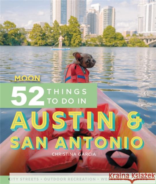 Moon 52 Things to Do in Austin & San Antonio: Local Spots, Outdoor Recreation, Getaways Garcia, Christina 9781640495548 Moon Travel