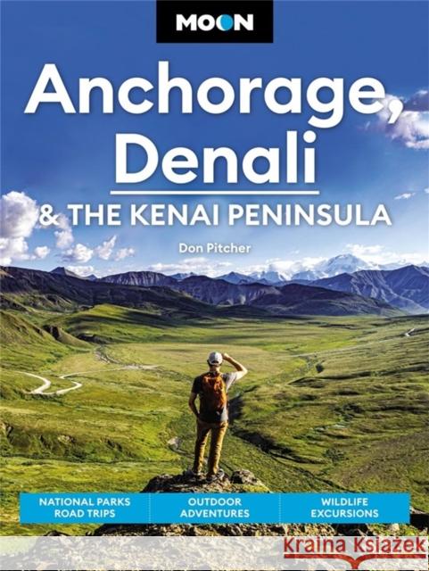 Moon Anchorage, Denali & the Kenai Peninsula: National Parks Road Trips, Outdoor Adventures, Wildlife Excursions Don Pitcher 9781640496682