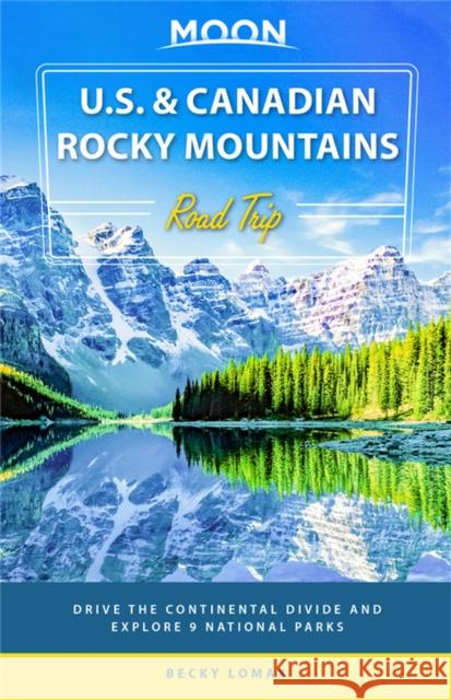 Moon U.S. & Canadian Rocky Mountains Road Trip (First Edition): Drive the Continental Divide and Explore 9 National Parks Becky Lomax 9781640498051