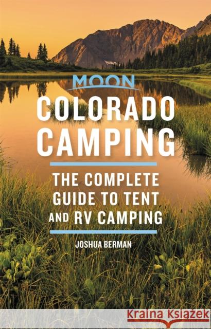 Moon Colorado Camping: The Complete Guide to Tent and RV Camping Joshua Berman 9781640498839