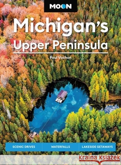 Moon Michigan's Upper Peninsula (Sixth Edition): Scenic Drives, Waterfalls, Lakeside Getaways Paul Vachon 9781640499966 Avalon Travel Publishing
