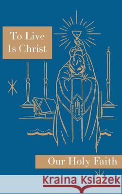 To Live is Christ: Our Holy Faith Series Felixa, Sister Mary 9781640510012 St. Augustine Academy Press