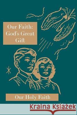 Our Faith: God's Great Gift: Our Holy Faith Series Sister Mary Eligia, Sister Marie Corona, Sister Mary Carolyn 9781640510067 St. Augustine Academy Press