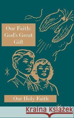 Our Faith: God's Great Gift: Our Holy Faith Series Sister Mary Eligia, Sister Marie Corona, Sister Mary Carolyn 9781640510074 St. Augustine Academy Press