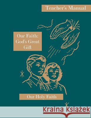 Our Faith: God's Great Gift: Teacher's Manual: Our Holy Faith Series Sister Mary Eligia Sister Marie Corona Sister Mary Carolyn 9781640510081 St. Augustine Academy Press