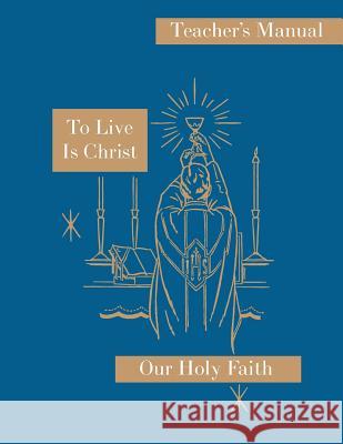 To Live is Christ: Teacher's Manual: Our Holy Faith Series Felixa, Sister Mary 9781640510203 St. Augustine Academy Press