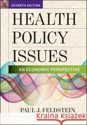 Health Policy Issues: An Economic Perspective, Seventh Edition Paul Feldstein 9781640550100