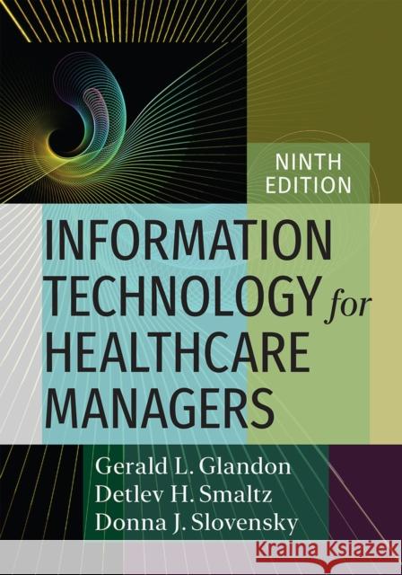 Information Technology for Healthcare Managers, Ninth Edition Gerald L. Glandon Donna J. Slovensky Detlev H. Smaltz 9781640551916