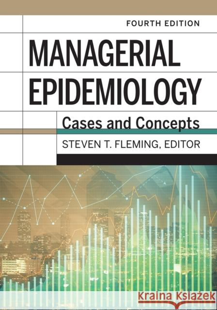 Managerial Epidemiology: Cases and Concepts, 4th Edition Steven T. Fleming 9781640551961