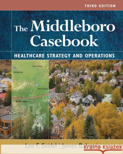 The Middleboro Casebook: Healthcare Strategies and Operations, Third Edition James B. Lewis Lee F. Seidel 9781640553521 Aupha/Hap Book