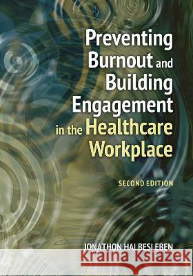 Preventing Burnout and Building Engagement in the Healthcare Workplace, Second Edition Jonathon R. B. Halbesleben 9781640553699