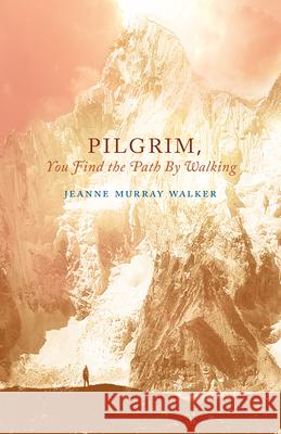 Pilgrim, You Find the Path by Walking: Poems Jeanne Murray Walker 9781640600089
