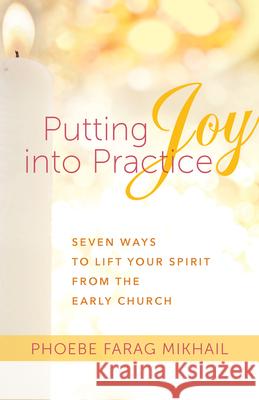 Putting Joy Into Practice: Seven Ways to Lift Your Spirit from the Early Church Phoebe Fara 9781640601680 Paraclete Press (MA)