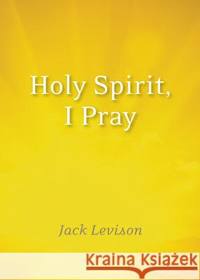 Holy Spirit, I Pray: Prayers for Morning and Nighttime, for Discernment, and Moments of Crisis Jack Levison 9781640602250