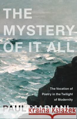 Mystery of It All: The Vocation of Poetry in the Twilight of Modernity Mariani, Paul 9781640603332 Paraclete Press (MA)