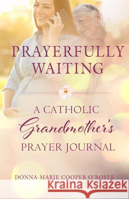 Prayerfully Waiting: A Catholic Grandmother's Prayer Journal Donna-Marie Coope 9781640603417