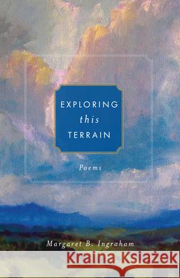 Exploring This Terrain: Poems Margaret B. Ingraham 9781640603769 Paraclete Press (MA)
