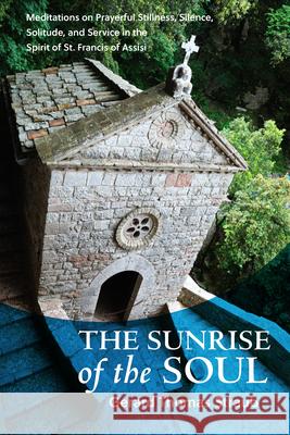 Sunrise of the Soul: Meditations on Prayerful Stillness, Silence, Solitude, and Service in the Spirit of St. Francis of Assisi Straub, Gerard Thomas 9781640604681 Paraclete Press (MA)