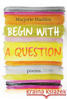 Begin with a Question: Poems Marjorie Maddox 9781640605374