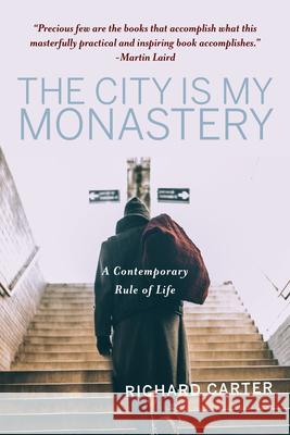 The City Is My Monastery: A Contemporary Rule of Life Richard Carter Samuel Wells Rowan Williams 9781640605824 Paraclete Press (MA)