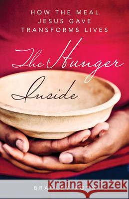 Hunger Inside: How the Meal Jesus Gave Transforms Lives Roth, Bradley 9781640606869