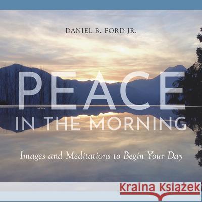 Peace in the Morning: Images and Meditations to Begin Your Day Daniel B. Ford Hal M. Helms 9781640607170 Paraclete Press (MA)