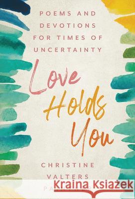 Love Holds You: Poems and Devotions for Times of Uncertainty Paintner, Christine Valters 9781640607323 Iron Pen