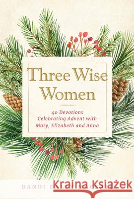 Three Wise Women: 40 Devotions Celebrating Advent with Mary, Elizabeth, and Anna Mackall, Dandi Daley 9781640608054