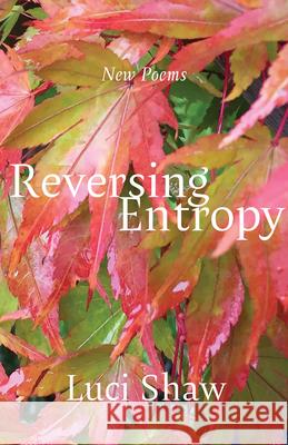 Reversing Entropy: Poems Luci Shaw 9781640608702